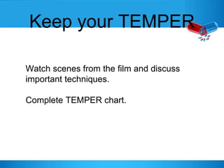 Keep your TEMPER
Watch scenes from the film and discuss
important techniques.
Complete TEMPER chart.
 