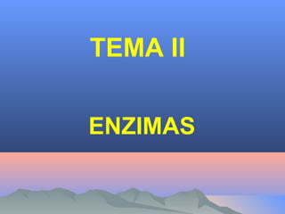 TEMA II
ENZIMAS
 