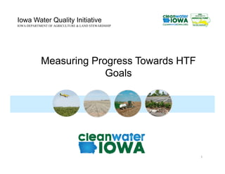 Iowa Water Quality Initiative
IOWA DEPARTMENT OF AGRICULTURE & LAND STEWARDSHIP
Measuring Progress Towards HTF
Goals
1
 