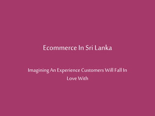 EcommerceIn SriLanka
ImaginingAn Experience CustomersWill Fall In
Love With
 