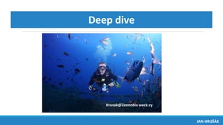 Deep dive
JAN HRUŠÁK
Hrusak@Zennobia weck.cy
 
