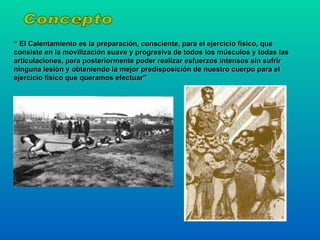 Concepto “  El Calentamiento es la preparación, consciente, para el ejercicio físico, que consiste en la movilización suav...