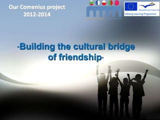 Our Comenius project
     2012-2014




  “   Building the cultural bridge
             of friendship”




                                     1
 