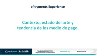 ePayments Experience
Contexto, estado del arte y
tendencia de los medio de pago.
 