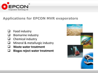 Applications for EPCON MVR evaporators


     Food industry
     Biomarine industry
     Chemical industry
     Mineral & metallurgic industry
     Waste water treatment
     Biogas reject water treatment
 
