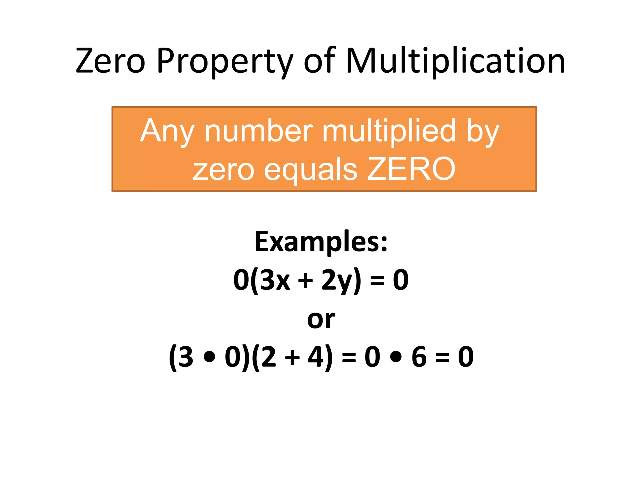 Zero Property of MultiplicationAny number multiplied by zero equals ZEROExamples: 0(3x + 2y) = 0 or(3 • 0)(2 + 4) = 0 • 6 = 0