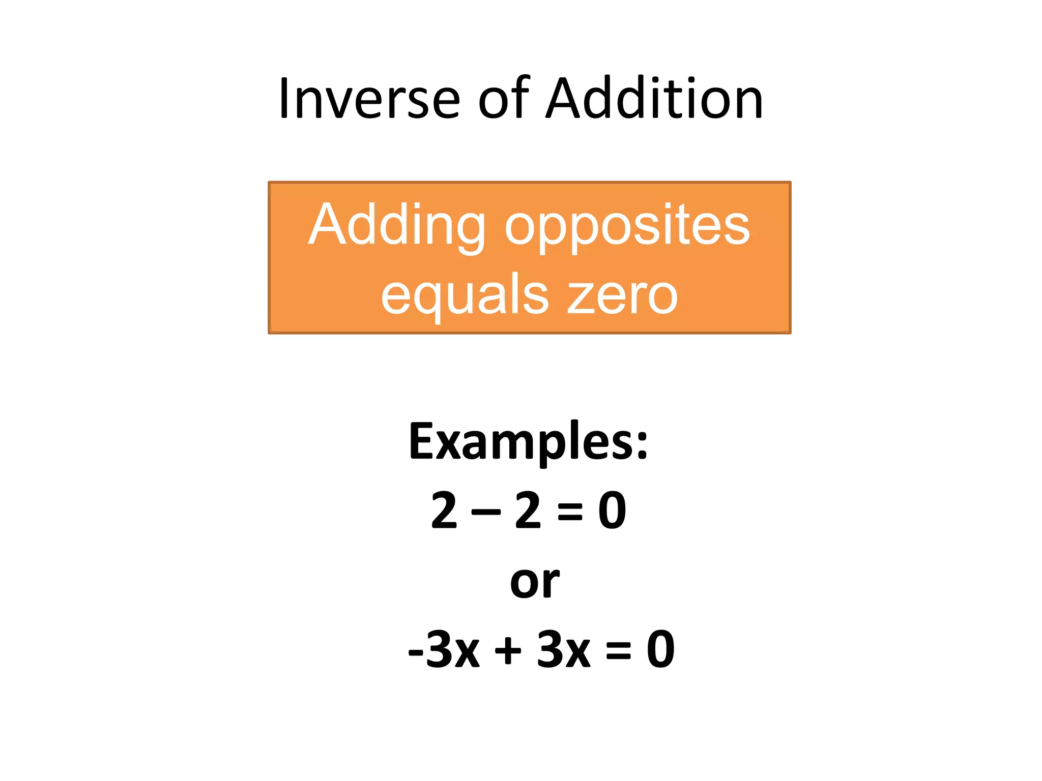 Inverse of AdditionAdding opposites equals zeroExamples: 2 – 2 = 0 or-3x + 3x = 0