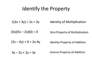 Identify the Property1(2x + 3y) = 2x + 3yIdentity of Multiplication(3x)(5x – 2z)(0) = 0Zero Property of Multiplication(2x – 4y) + 0 = 2x-4yIdentity Property of AdditionInverse Property of Addition3x – 2y + 2y = 3x