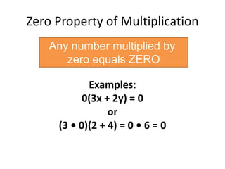 Zero Property of MultiplicationAny number multiplied by zero equals ZEROExamples: 0(3x + 2y) = 0 or(3 • 0)(2 + 4) = 0 • 6 = 0