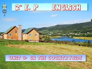 2 E. P ENGLISHº2 E. P ENGLISHº
UNIT 3: in the countrysideUNIT 3: in the countryside
 