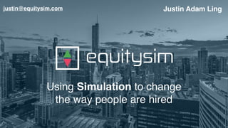 Using Simulation to change
the way people are hired
Justin Adam Lingjustin@equitysim.com
 