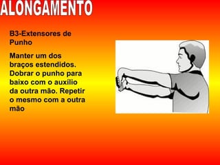 B3-Extensores de
Punho
Manter um dos
braços estendidos.
Dobrar o punho para
baixo com o auxílio
da outra mão. Repetir
o mesmo com a outra
mão
 