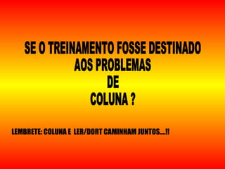 LEMBRETE: COLUNA E LER/DORT CAMINHAM JUNTOS....!!
 