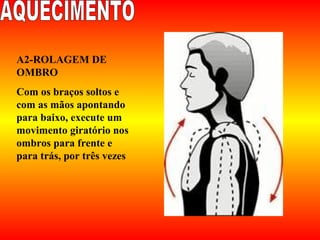 A2-ROLAGEM DE
OMBRO
Com os braços soltos e
com as mãos apontando
para baixo, execute um
movimento giratório nos
ombros para frente e
para trás, por três vezes
 
