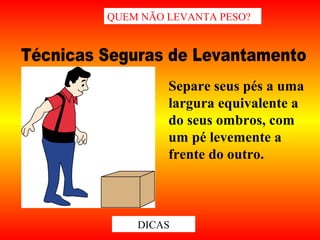 Separe seus pés a uma
largura equivalente a
do seus ombros, com
um pé levemente a
frente do outro.
QUEM NÃO LEVANTA PESO?
DICAS
 