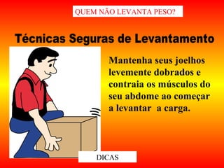Mantenha seus joelhos
levemente dobrados e
contraia os músculos do
seu abdome ao começar
a levantar a carga.
QUEM NÃO LEVANTA PESO?
DICAS
 