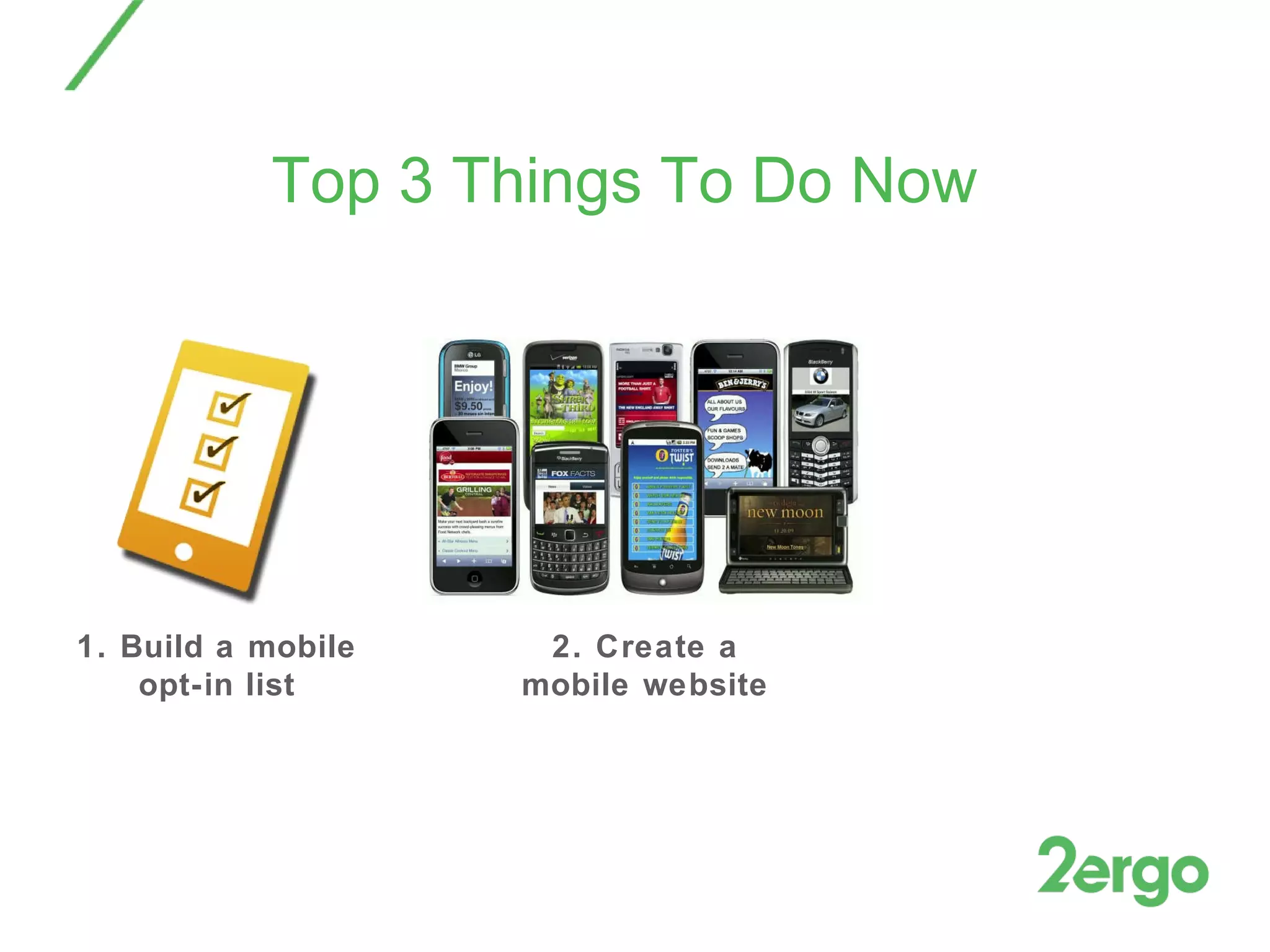 Top 3 Things To Do Now 1. Build a mobile opt-in list 2. Create a mobile website 