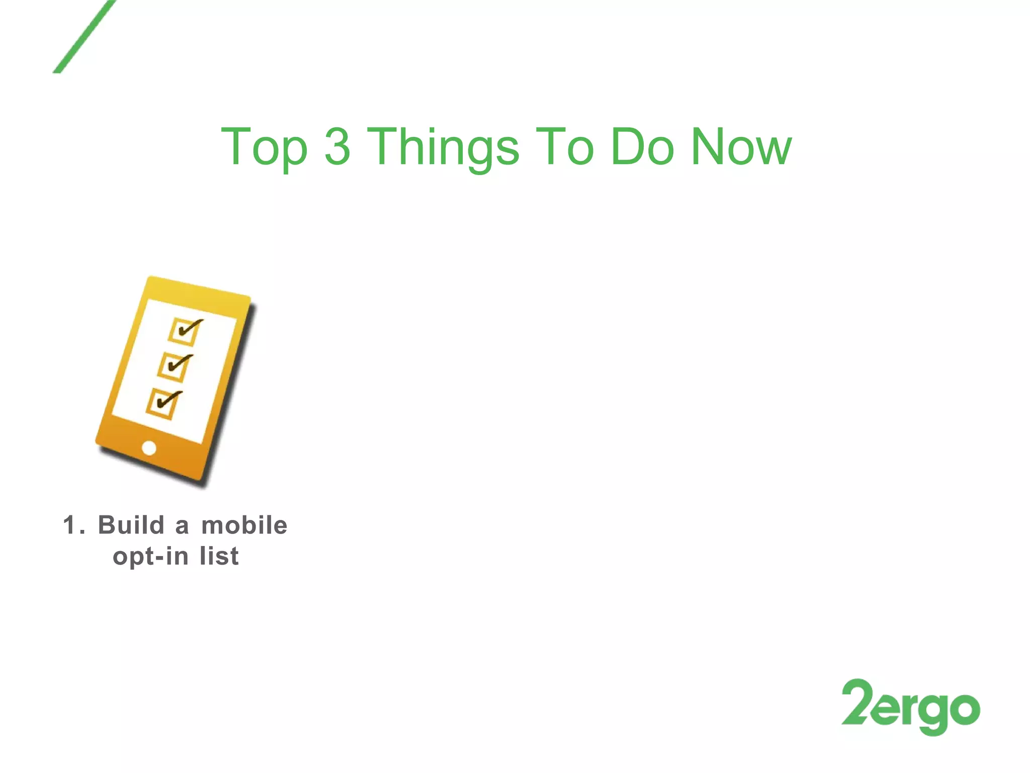 Top 3 Things To Do Now 1. Build a mobile opt-in list 