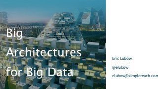 Eric Lubow
@elubow
elubow@simplereach.com
Big
Architectures
for Big Data
 