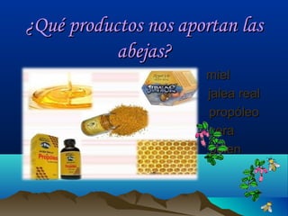 ¿Qué productos nos aportan las
abejas?
miel
jalea real
propóleo
cera
polen

 