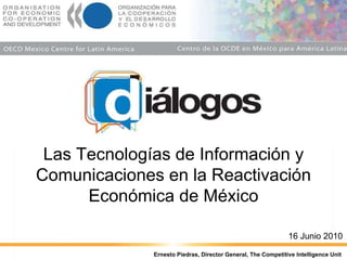 Las Tecnologías de Información y Comunicaciones en la Reactivación Económica de México 16 Junio 2010 Ernesto Piedras, Director General, The Competitive Intelligence Unit 