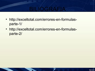 BILIOGRAFIA
• http://exceltotal.com/errores-en-formulas-
parte-1/
• http://exceltotal.com/errores-en-formulas-
parte-2/
 