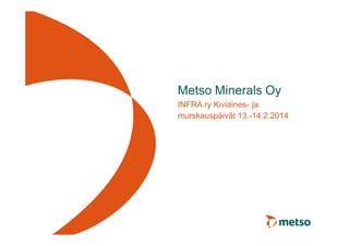 Metso Minerals Oy
INFRA ry Kiviaines- ja
murskauspäivät 13.-14.2.2014

 