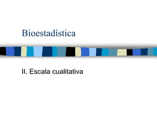 Bioestadística
II. Escala cualitativa
 