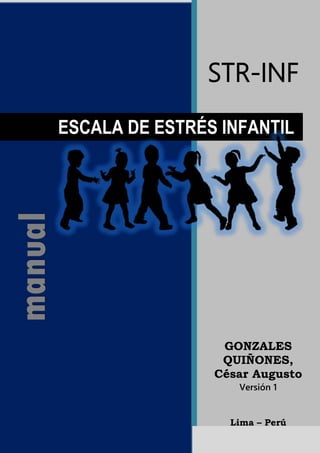 STR-INF
GONZALES
QUIÑONES,
César Augusto
Versión 1
Lima – Perú
manual
ESCALA DE ESTRÉS INFANTIL
 