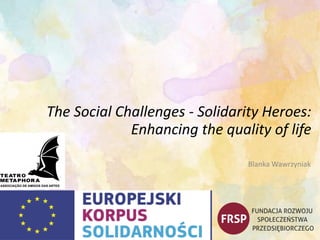 The Social Challenges - Solidarity Heroes:
Enhancing the quality of life
Blanka Wawrzyniak
 