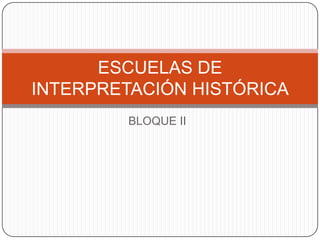 ESCUELAS DE
INTERPRETACIÓN HISTÓRICA
BLOQUE II

 