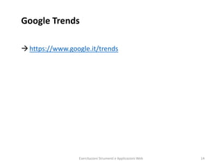 Google Trends
https://www.google.it/trends
Esercitazioni Strumenti e Applicazioni Web 14
 
