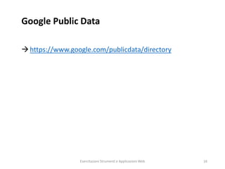 Google Public Data
https://www.google.com/publicdata/directory
Esercitazioni Strumenti e Applicazioni Web 16
 