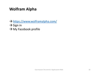 Wolfram Alpha
https://www.wolframalpha.com/
Sign in
My Facebook profile
Esercitazioni Strumenti e Applicazioni Web 18
 