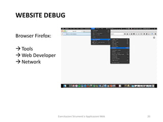 WEBSITE DEBUG
Browser Firefox:
Tools
Web Developer
Network
Esercitazioni Strumenti e Applicazioni Web 20
 