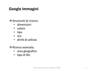 Google Immagini
Strumenti di ricerca:
• dimensioni
• colore
• tipo
• ora
• diritti di utilizzo
Ricerca avanzata:
• area geografica
• tipo di file
Esercitazioni Strumenti e Applicazioni Web 8
 