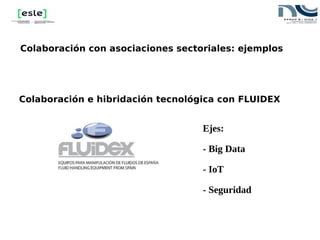 Colaboración con asociaciones sectoriales: ejemplos
Colaboración e hibridación tecnológica con FLUIDEX
Ejes:
- Big Data
- ...