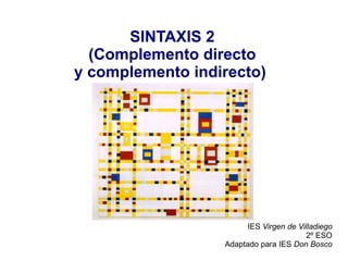 SINTAXIS 2
(Complemento directo
y complemento indirecto)
IES Virgen de Villadiego
2º ESO
Adaptado para IES Don Bosco
 