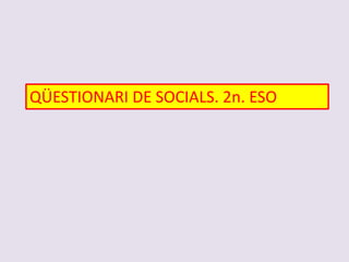 QÜESTIONARI DE SOCIALS. 2n. ESO
 
