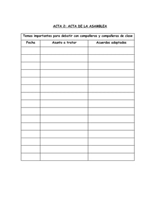 ACTA 2: ACTA DE LA ASAMBLEA 
Temas importantes para debatir con compañeros y compañeras de clase 
Fecha Asunto a tratar Acuerdos adoptados 
 