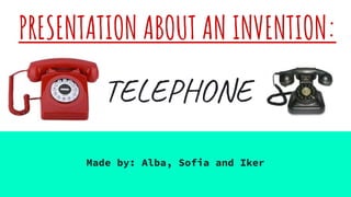 PRESENTATION ABOUT AN INVENTION:
TELEPHONE
Made by: Alba, Sofia and Iker
 