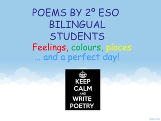 POEMS BY 2º ESO
BILINGUAL
STUDENTS
Feelings, colours, places
… and a perfect day!
 