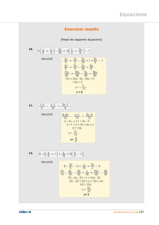 MATEMÀTIQUES 2n ESO 107
Equacions
3BExercicis resolts
(Resol les següents equacions)
10.
SOLUCIÓ
11.
SOLUCIÓ
12.
SOLUCIÓ
 