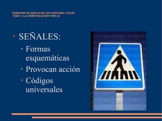SEMINARIO DE DIBUJO DEL IES CRISTOBAL COLÓN   TEMA 1:  LA COMUNICACIÓN VISUAL SEÑALES: Formas esquemáticas Provocan acción Códigos universales 