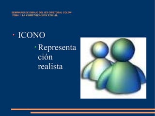 SEMINARIO DE DIBUJO DEL IES CRISTOBAL COLÓN   TEMA 1:  LA COMUNICACIÓN VISUAL ICONO Representación realista 