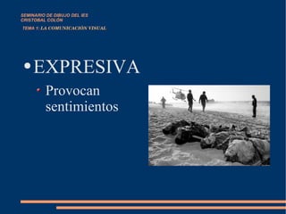   TEMA 1:  LA COMUNICACIÓN VISUAL EXPRESIVA Provocan sentimientos SEMINARIO DE DIBUJO DEL IES CRISTOBAL COLÓN  