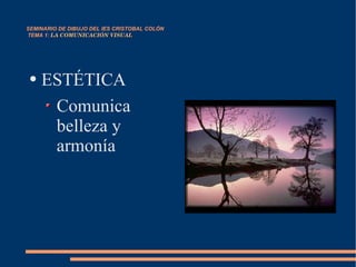SEMINARIO DE DIBUJO DEL IES CRISTOBAL COLÓN   TEMA 1:  LA COMUNICACIÓN VISUAL ESTÉTICA Comunica belleza y armonía 