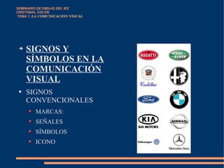 SIGNOS Y SÍMBOLOS EN LA COMUNICACIÓN VISUAL SIGNOS CONVENCIONALES MARCAS: SEÑALES SÍMBOLOS ICONO SEMINARIO DE DIBUJO DEL IES CRISTOBAL COLÓN   TEMA 1:  LA COMUNICACIÓN VISUAL 