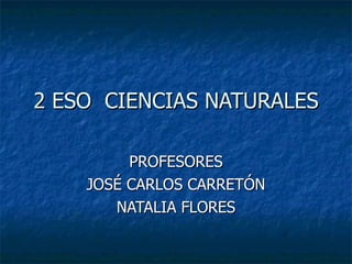 2 ESO  CIENCIAS NATURALES PROFESORES JOSÉ CARLOS CARRETÓN NATALIA FLORES 