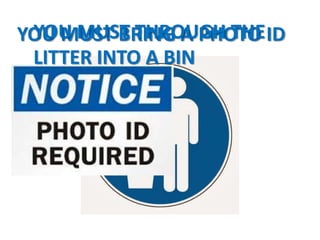 YOU MUST BRING A PHOTO IDYOU MUST THROUGH THE
LITTER INTO A BIN
 